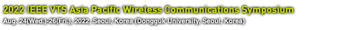 2022 IEEE VTS Asia Pacific Wireless Communications Symposium Aug. 24(Wed.)-26(Fri.), 2022, Seoul, Korea (Dongguk University, Seoul, Korea)