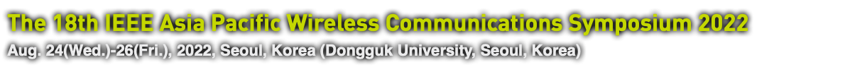 The 18th IEEE Asia Pacific Wireless Communications Symposium 2022 Aug. 24(Wed.)-26(Fri.), 2022, Seoul, Korea (Dongguk University, Seoul, Korea)